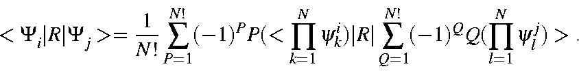 \begin{displaymath}<\Psi_i\vert R\vert\Psi_j> = \frac{1}{N!}\sum_{P=1}^{N!}(-1)^...
...i)\vert
R\vert
\sum_{Q=1}^{N!}(-1)^QQ(\prod_{l=1}^N\psi_l^j)>.
\end{displaymath}