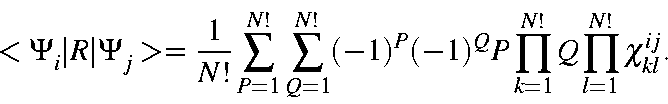 \begin{displaymath}<\Psi_i\vert R\vert\Psi_j> =\frac{1}{N!}\sum_{P=1}^{N!} \sum_...
...(-1)^P(-1)^Q
P\prod_{k=1}^{N!}Q\prod_{l=1}^{N!}\chi_{kl}^{ij}.
\end{displaymath}
