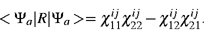 \begin{displaymath}<\Psi_a\vert R\vert\Psi_a> = \chi_{11}^{ij}\chi_{22}^{ij}-\chi_{12}^{ij}\chi_{21}^{ij}.
\end{displaymath}